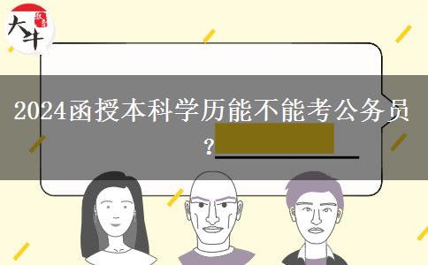 2024函授本科學(xué)歷能不能考公務(wù)員？