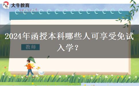 2024年函授本科哪些人可享受免試入學(xué)？