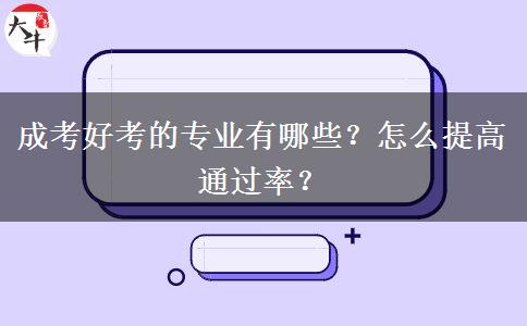 成考好考的專業(yè)有哪些？怎么提高通過率？