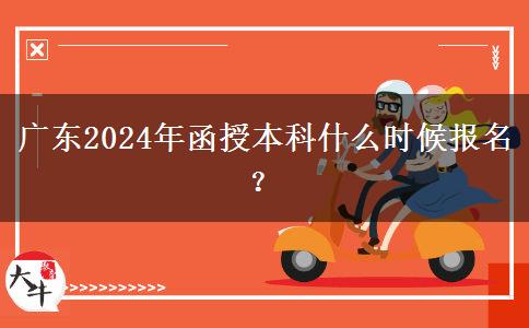 廣東2024年函授本科什么時(shí)候報(bào)名？