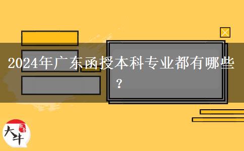 2024年廣東函授本科專業(yè)都有哪些？