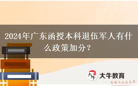 2024年廣東函授本科退伍軍人有什么政策加分？