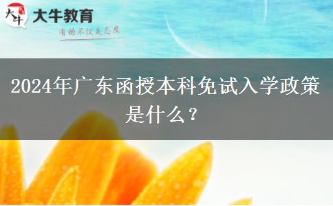 2024年廣東函授本科免試入學(xué)政策是什么？