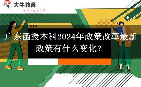 廣東函授本科2024年政策改革最新政策有什么變化？