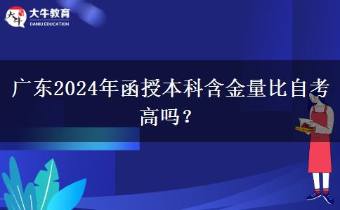 廣東2024年函授本科含金量比自考高嗎？