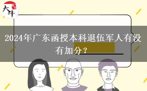 2024年廣東函授本科退伍軍人有沒(méi)有加分？