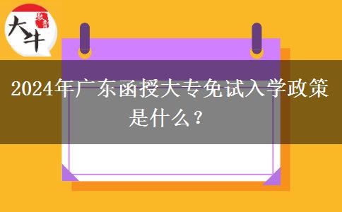 2024年廣東函授大專(zhuān)免試入學(xué)政策是什么？