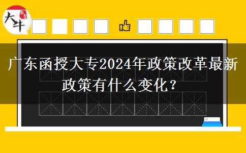 廣東函授大專2024年政策改革最新政策有什么變化？