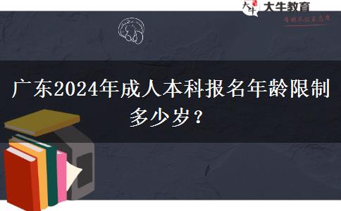 廣東2024年成人本科報(bào)名年齡限制多少歲？