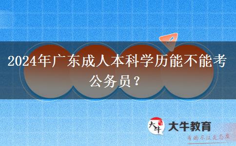 2024年廣東成人本科學(xué)歷能不能考公務(wù)員？