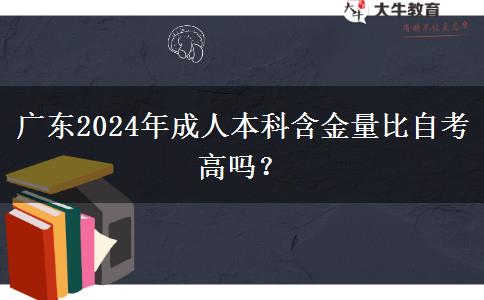 廣東2024年成人本科含金量比自考高嗎？