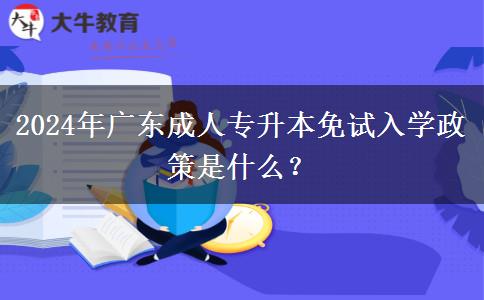 2024年廣東成人專升本免試入學(xué)政策是什么？