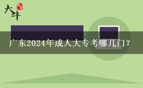 廣東2024年成人大專(zhuān)考哪幾門(mén)？