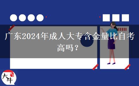 廣東2024年成人大專含金量比自考高嗎？