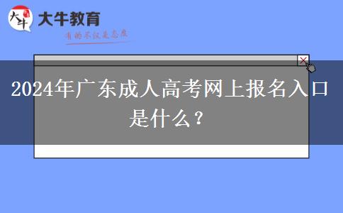 2024年廣東成人高考網(wǎng)上報(bào)名入口是什么？