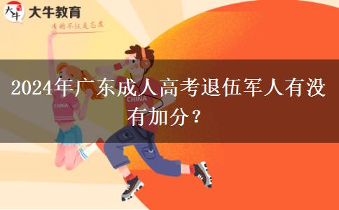 2024年廣東成人高考退伍軍人有沒有加分？