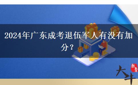 2024年廣東成考退伍軍人有沒有加分？