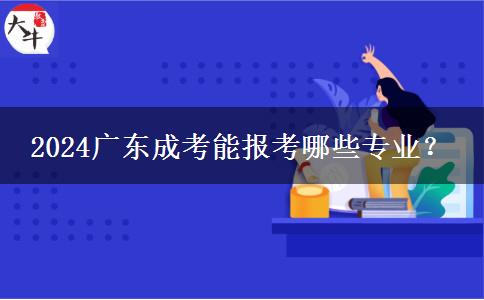 2024廣東成考能報考哪些專業(yè)？