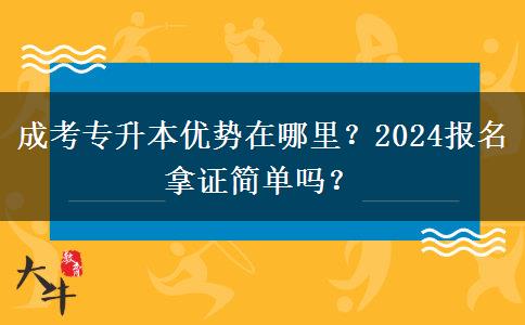 成考專升本優(yōu)勢在哪里？2024報名拿證簡單嗎？