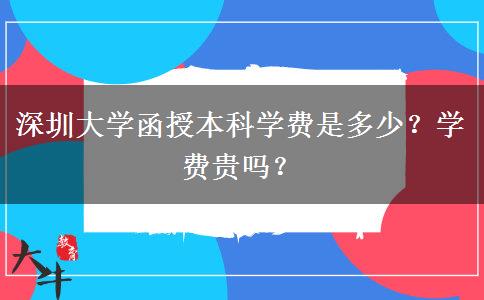 深圳大學(xué)函授本科學(xué)費是多少？學(xué)費貴嗎？