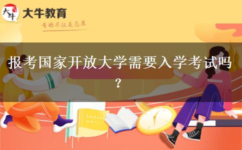 報考國家開放大學(xué)需要入學(xué)考試嗎？