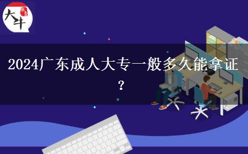 2024廣東成人大專一般多久能拿證？