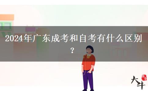 2024年廣東成考和自考有什么區(qū)別？