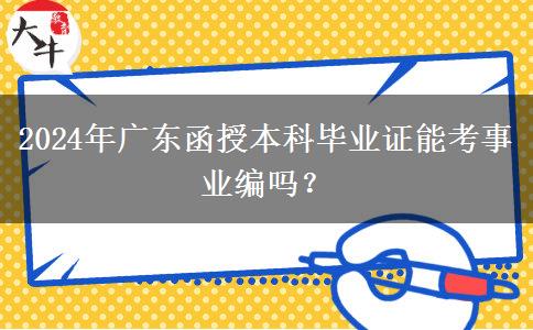 2024年廣東函授本科畢業(yè)證能考事業(yè)編嗎？