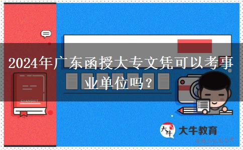 2024年廣東函授大專文憑可以考事業(yè)單位嗎？