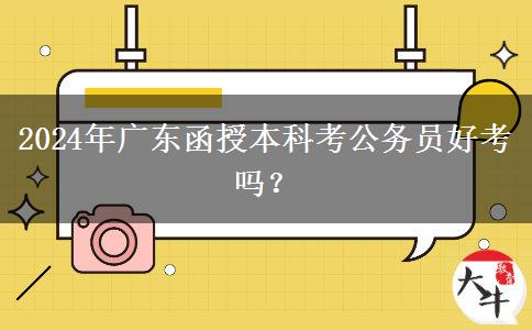 2024年廣東函授本科考公務(wù)員好考嗎？