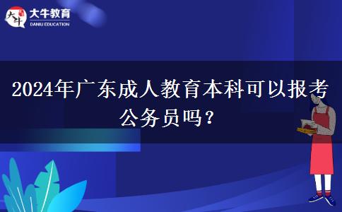 2024年廣東成人教育本科可以報(bào)考公務(wù)員嗎？