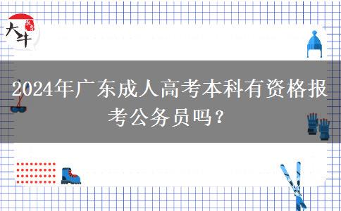 2024年廣東成人高考本科有資格報考公務(wù)員嗎？