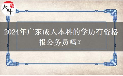 2024年廣東成人本科的學(xué)歷有資格報公務(wù)員嗎？