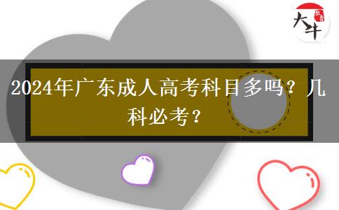 2024年廣東成人高考科目多嗎？幾科必考？