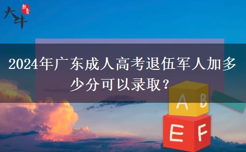 2024年廣東成人高考退伍軍人加多少分可以錄?。? title=