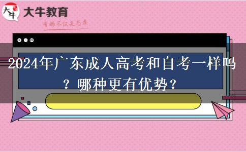 2024年廣東成人高考和自考一樣嗎？哪種更有優(yōu)勢？