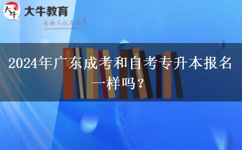 2024年廣東成考和自考專升本報(bào)名一樣嗎？