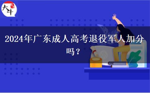 2024年廣東成人高考退役軍人加分嗎？