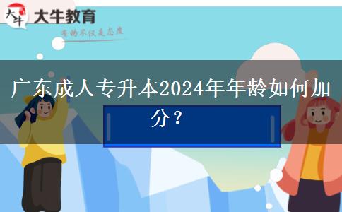 廣東成人專(zhuān)升本2024年年齡如何加分？