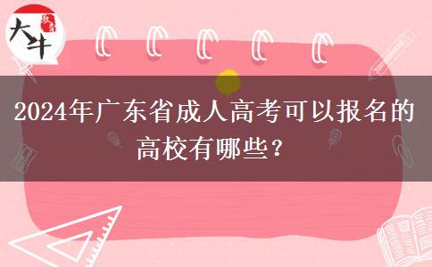 2024年廣東省成人高考可以報名的高校有哪些？