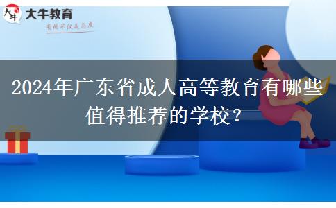 2024年廣東省成人高等教育有哪些值得推薦的學(xué)校？