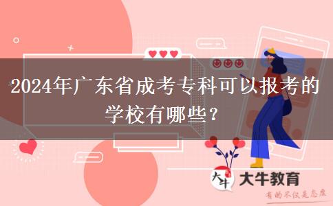 2024年廣東省成考?？瓶梢詧?bào)考的學(xué)校有哪些？