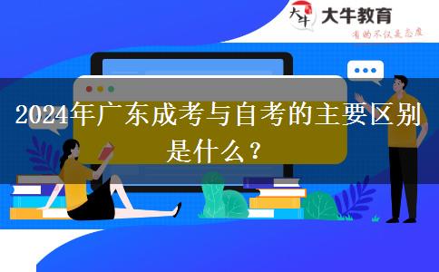 2024年廣東成考與自考的主要區(qū)別是什么？