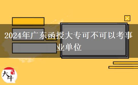 2024年廣東函授大?？刹豢梢钥际聵I(yè)單位