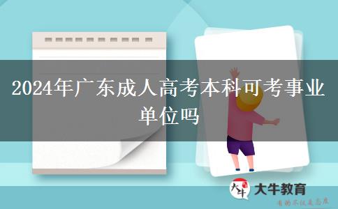 2024年廣東成人高考本科可考事業(yè)單位嗎