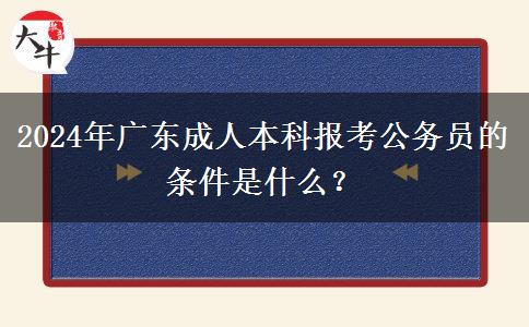 2024年廣東成人本科報考公務(wù)員的條件是什么？