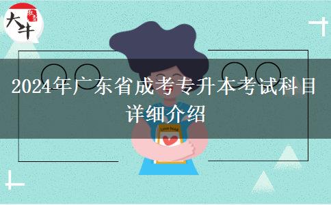 2024年廣東省成考專升本考試科目詳細(xì)介紹