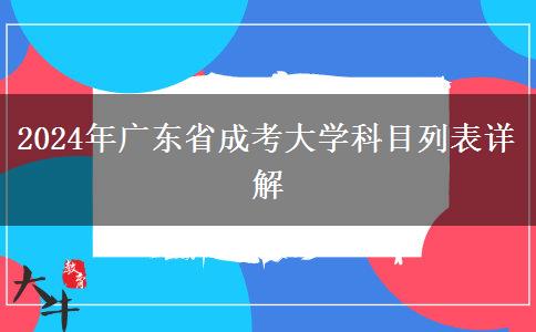 2024年廣東省成考大學(xué)科目列表詳解