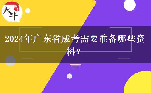 2024年廣東省成考需要準(zhǔn)備哪些資料？