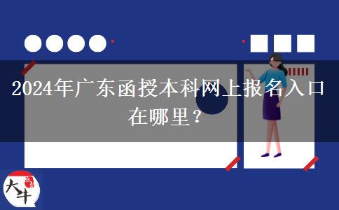 2024年廣東函授本科網(wǎng)上報名入口在哪里？